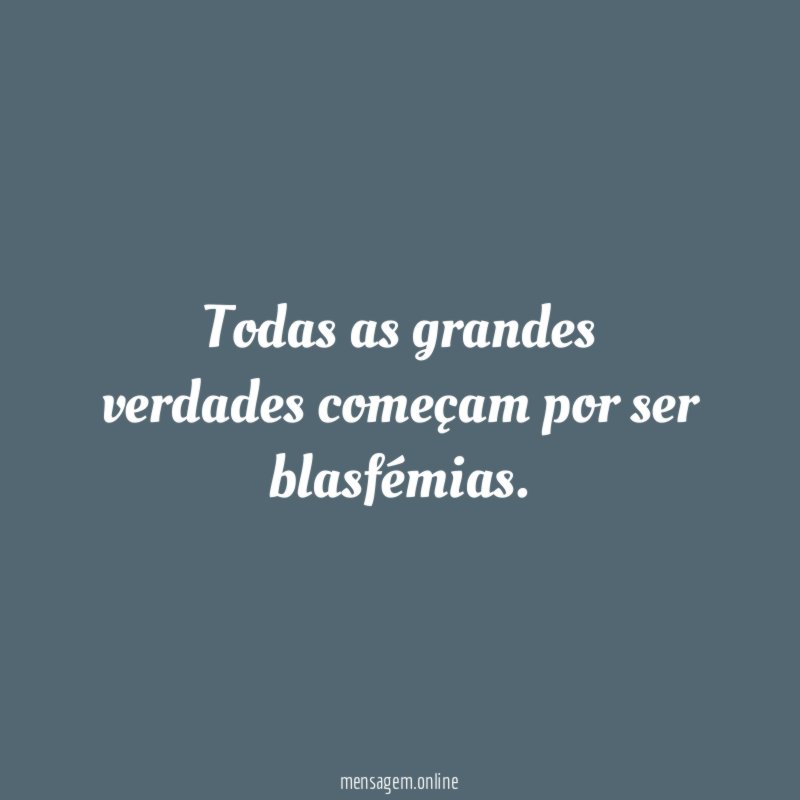 Todas as grandes verdades começam por ser blasfémias