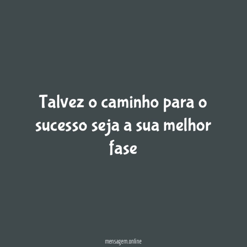 Talvez o caminho para o sucesso seja a sua melhor fase"