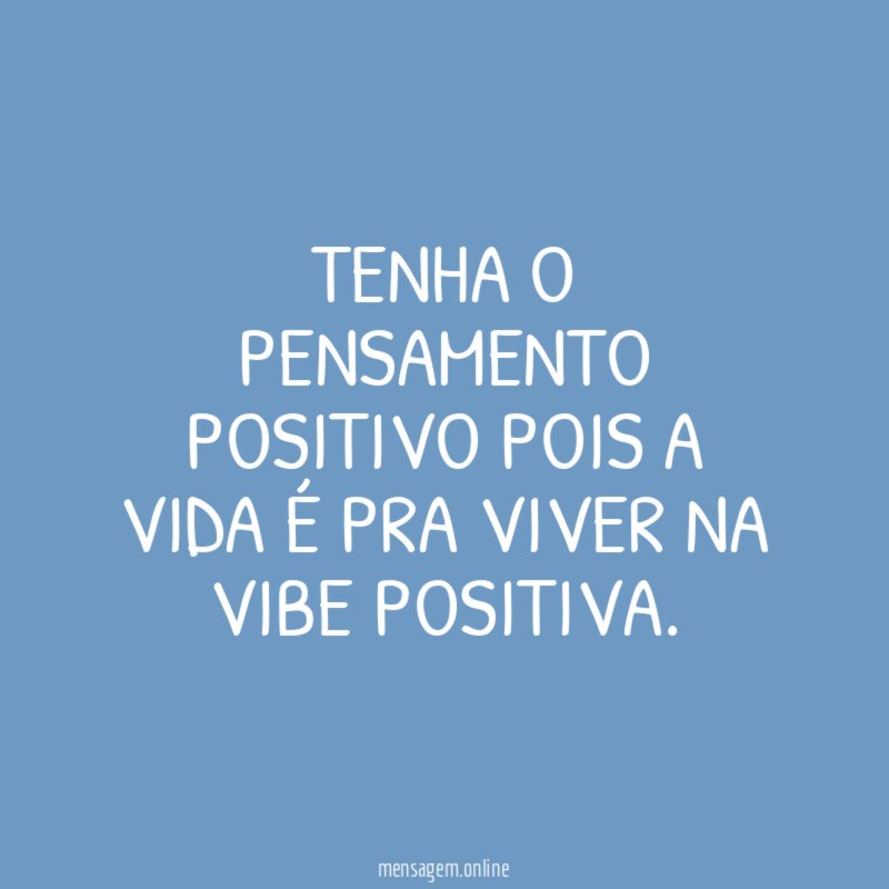 Tenha o pensamento positivo pois a vida é pra viver na vibe positiva