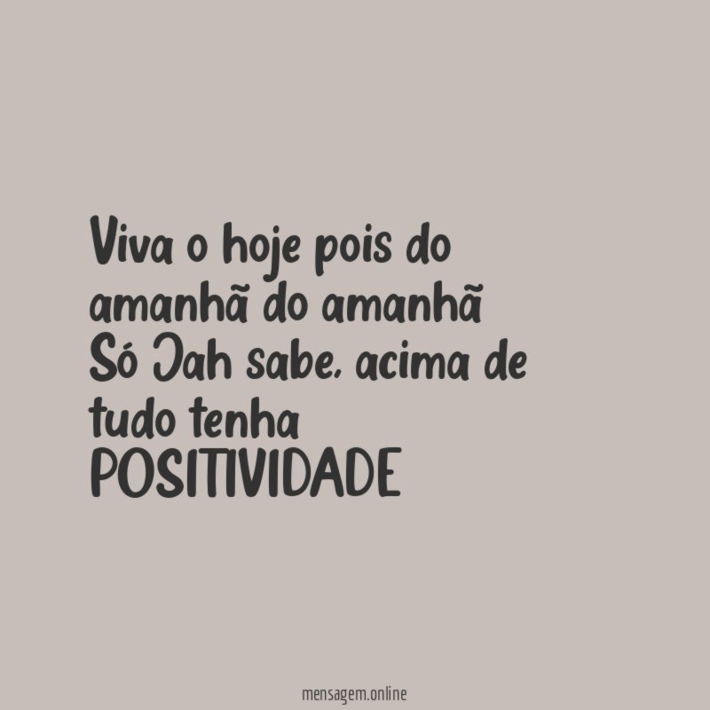 Viva o hoje pois do amanhã do amanhã Só Jah sabe