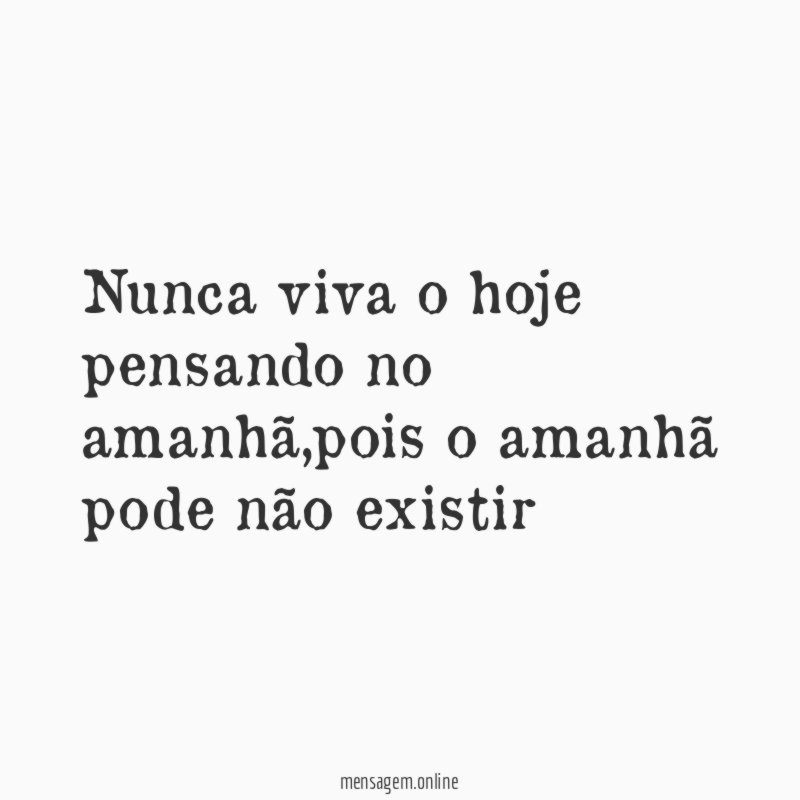 Nunca viva o hoje pensando no amanhã