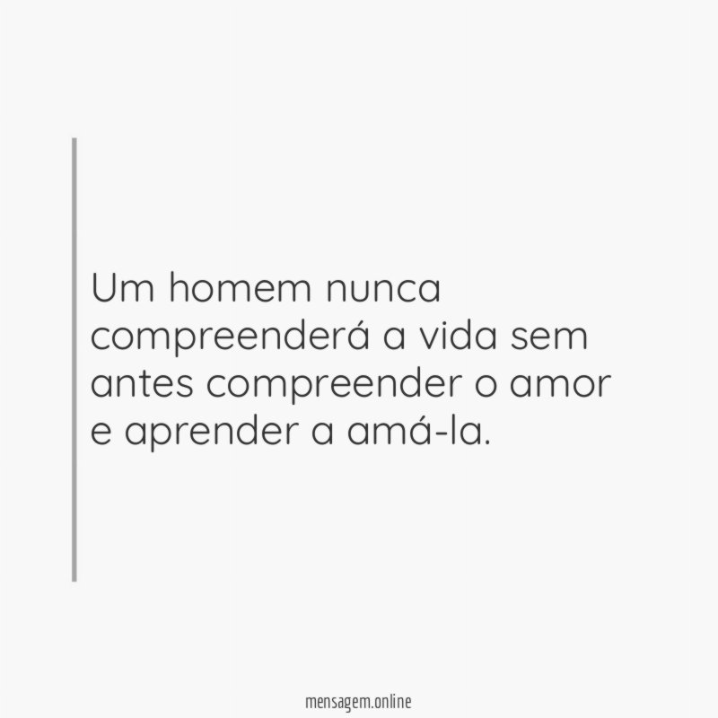 Um homem nunca compreenderá a vida sem antes