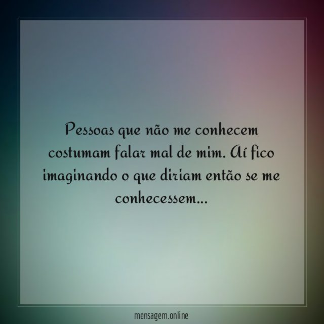 Pessoas que não me conhecem costumam falar mal de mim