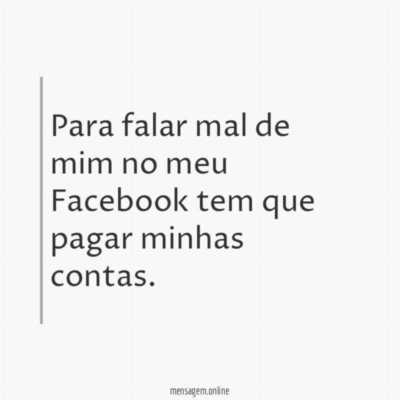Para falar mal de mim no meu Facebook
