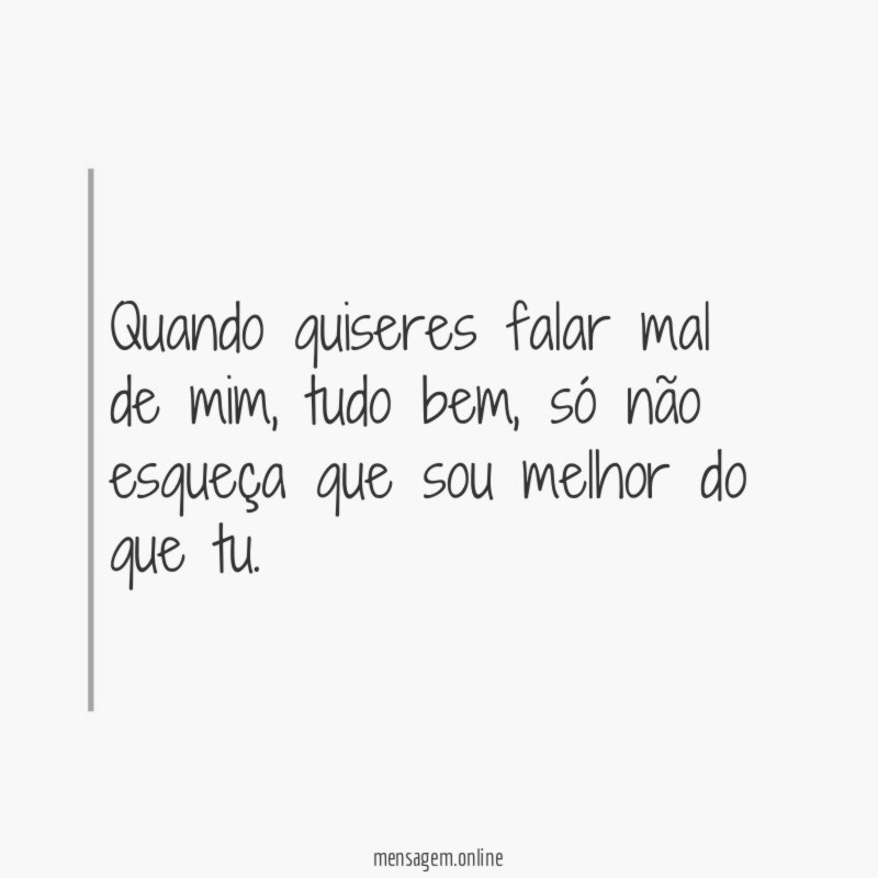 Quando quiseres falar mal de mim