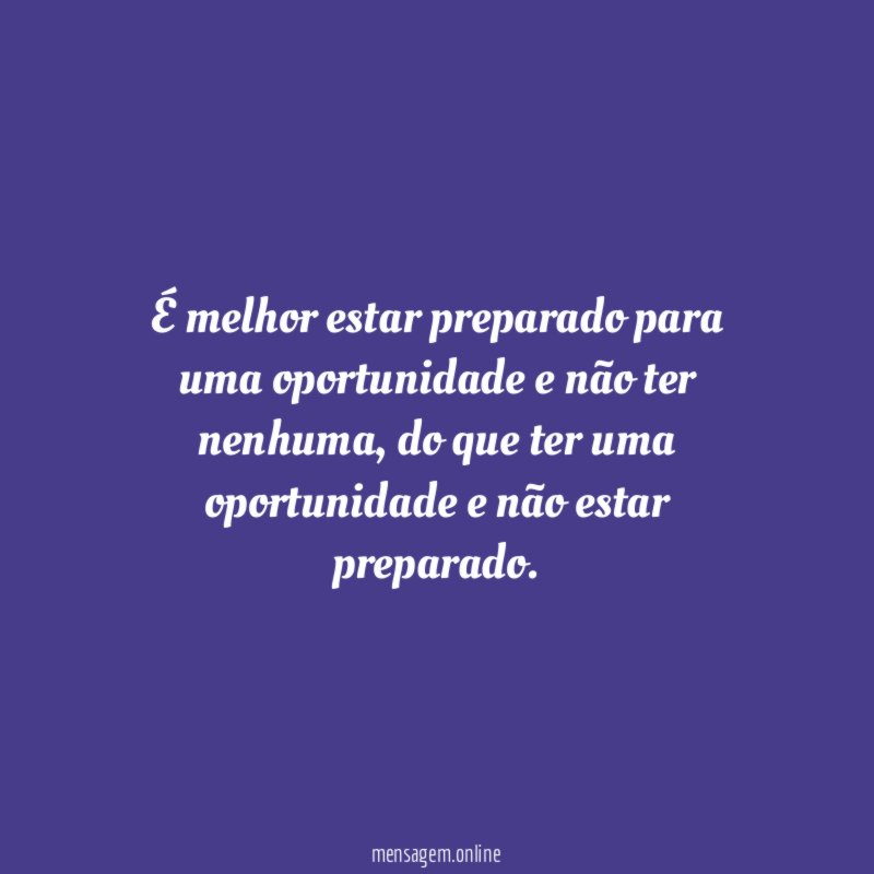 É melhor estar preparado para uma oportunidade e não ter nenhuma
