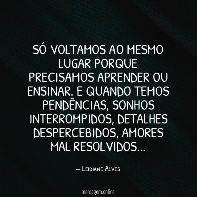 Só voltamos ao mesmo lugar porque precisamos aprender ou ensinar