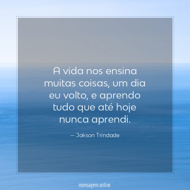 A vida nos ensina muitas coisas