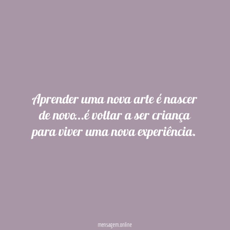 Aprender uma nova arte é nascer de novo