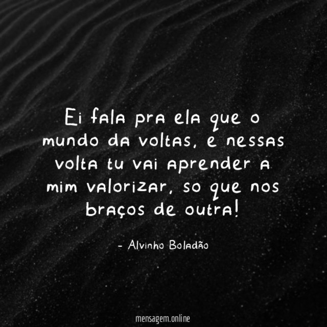 Ei fala pra ela que o mundo da voltas