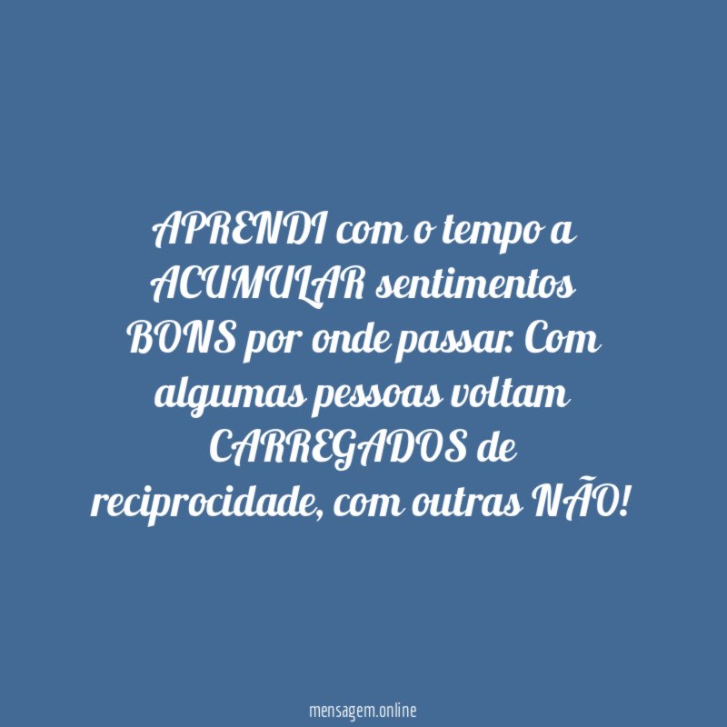 APRENDI com o tempo a ACUMULAR sentimentos BONS por onde passar
