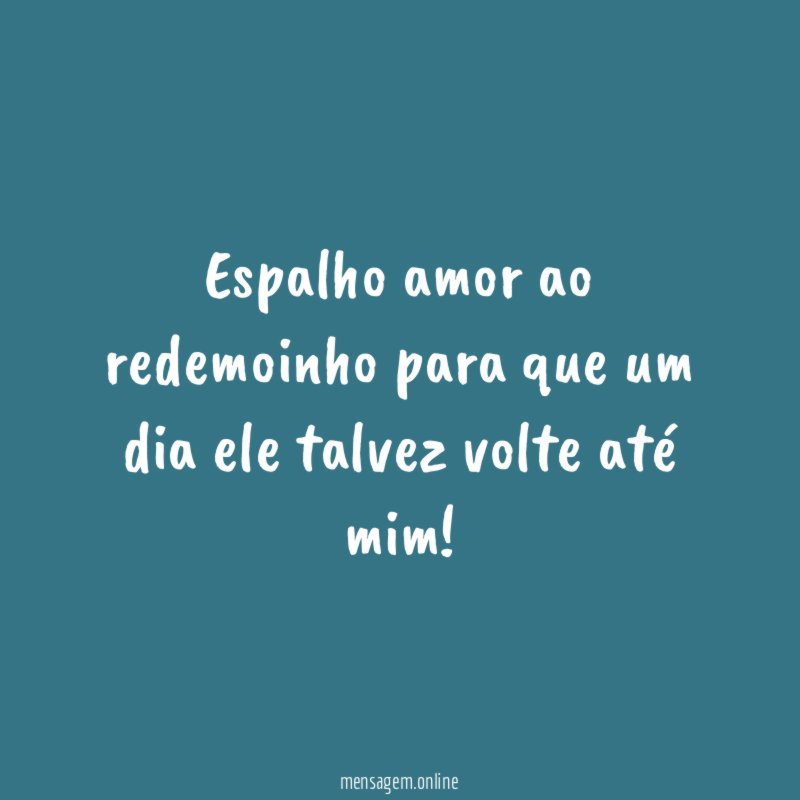 Espalho amor ao redemoinho para que um dia