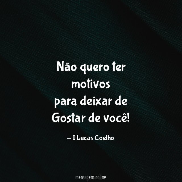 Não quero ter motivos para deixar de Gostar de você