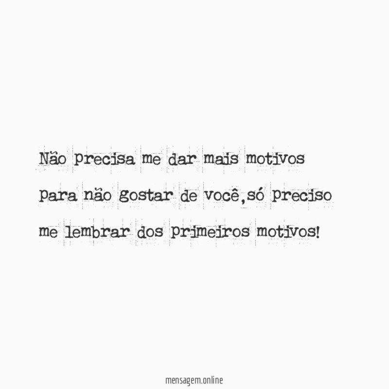 Não precisa me dar mais motivos para não