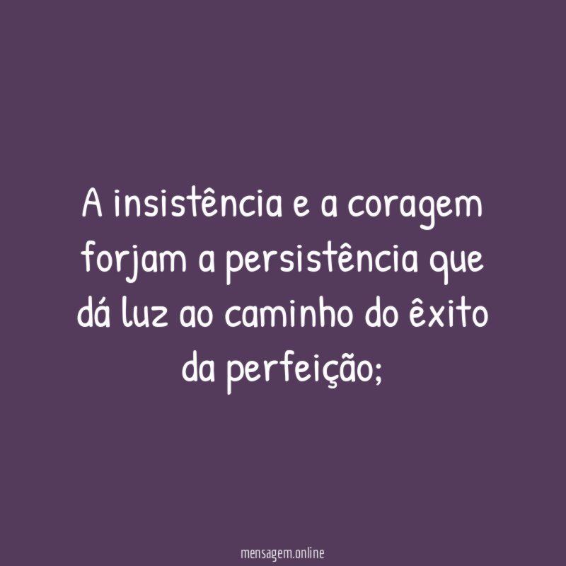 A insistência e a coragem forjam a persistência