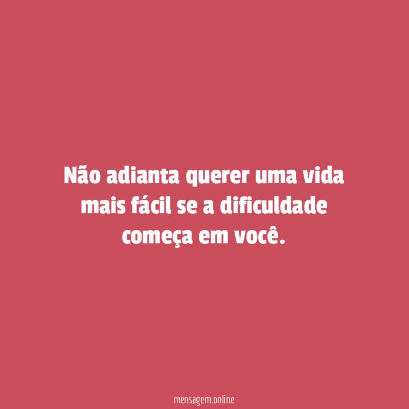 Não adianta querer uma vida mais fácil se
