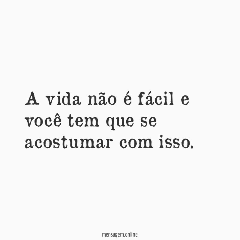 A vida não é fácil e você tem