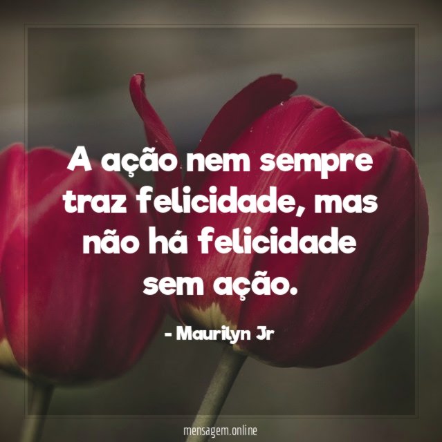 A ação nem sempre traz felicidade