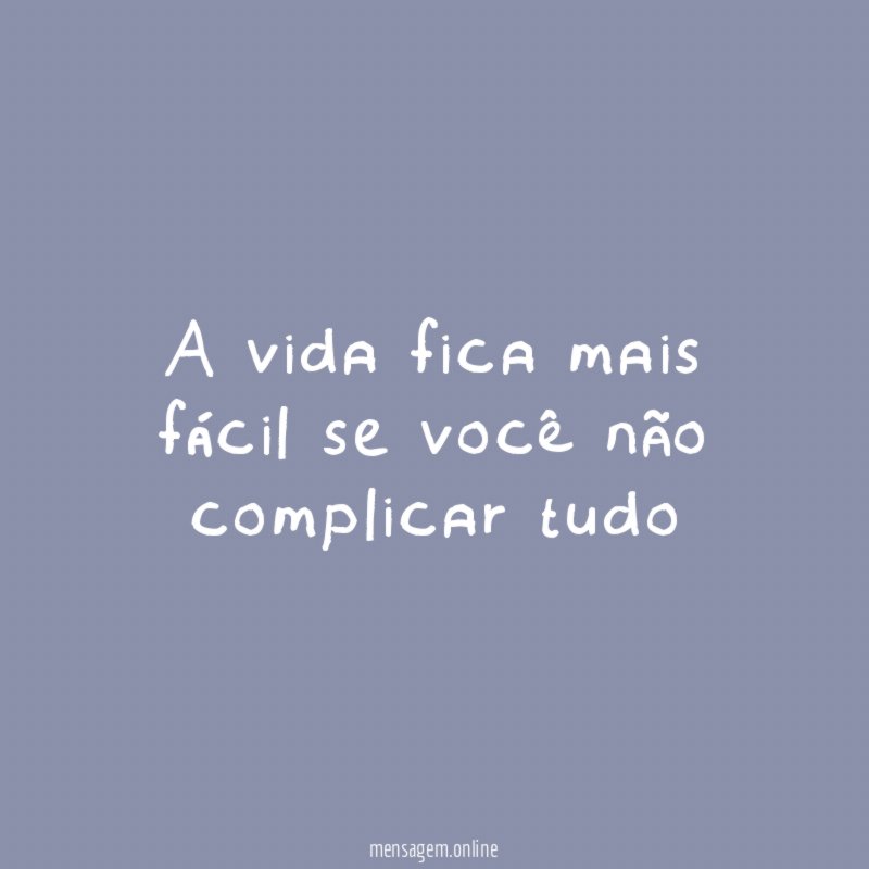 A vida fica mais fácil se você não complicar tudo