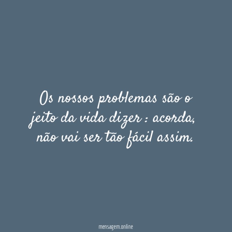 Os nossos problemas são o jeito da vida dizer
