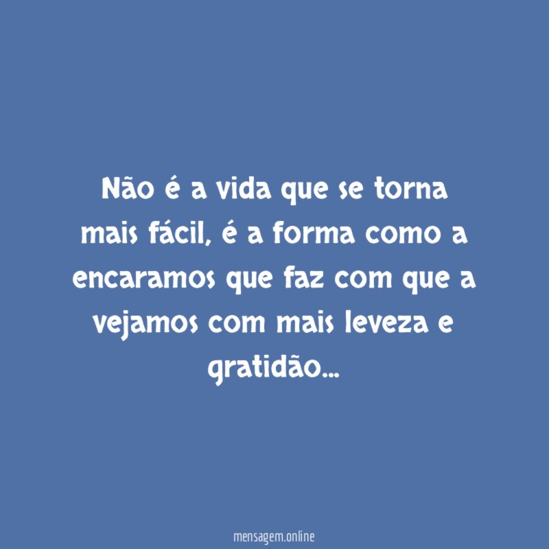 Não é a vida que se torna mais fácil