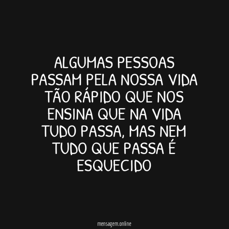Algumas pessoas passam pela nossa vida tão rápido