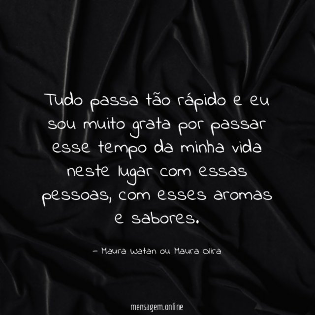 Tudo passa tão rápido e eu sou muito