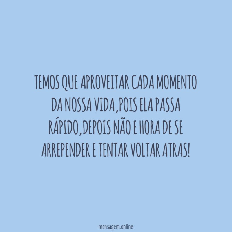 Temos que aproveitar cada momento da nossa vida