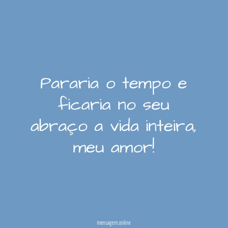 Pararia o tempo e ficaria no seu abraço a vida inteira
