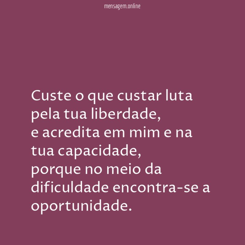 Custe o que custar luta pela tua liberdade