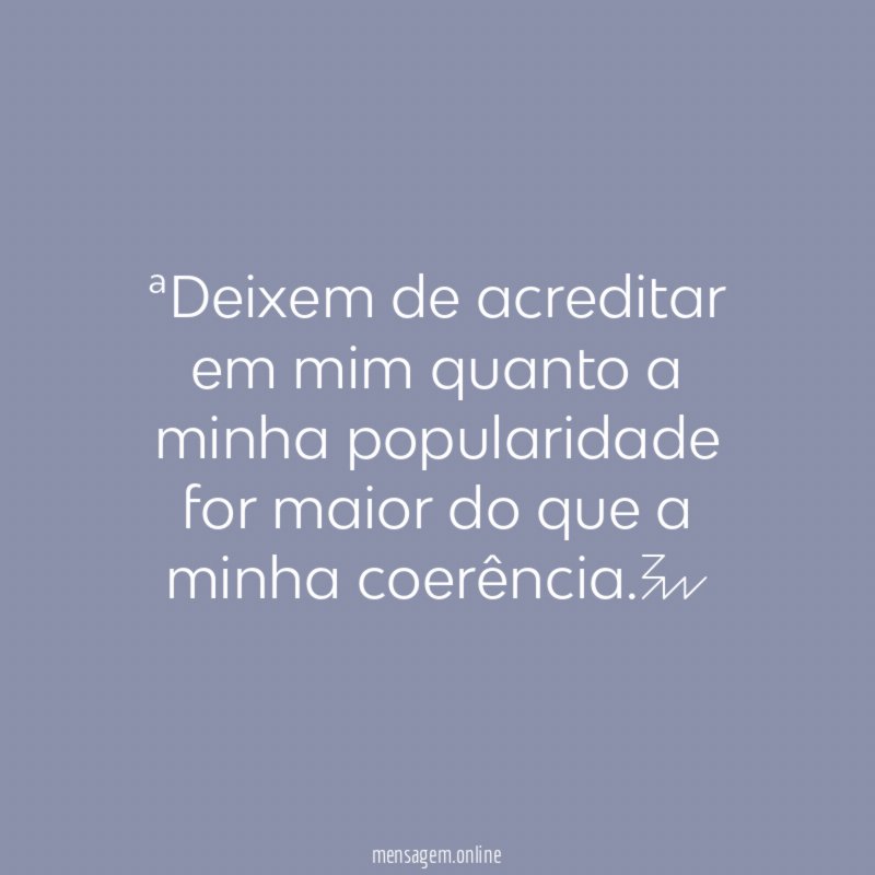 Deixem de acreditar em mim quanto a minha