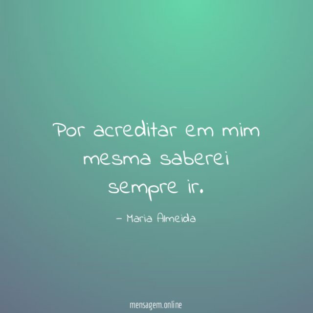 Por acreditar em mim mesma saberei sempre ir