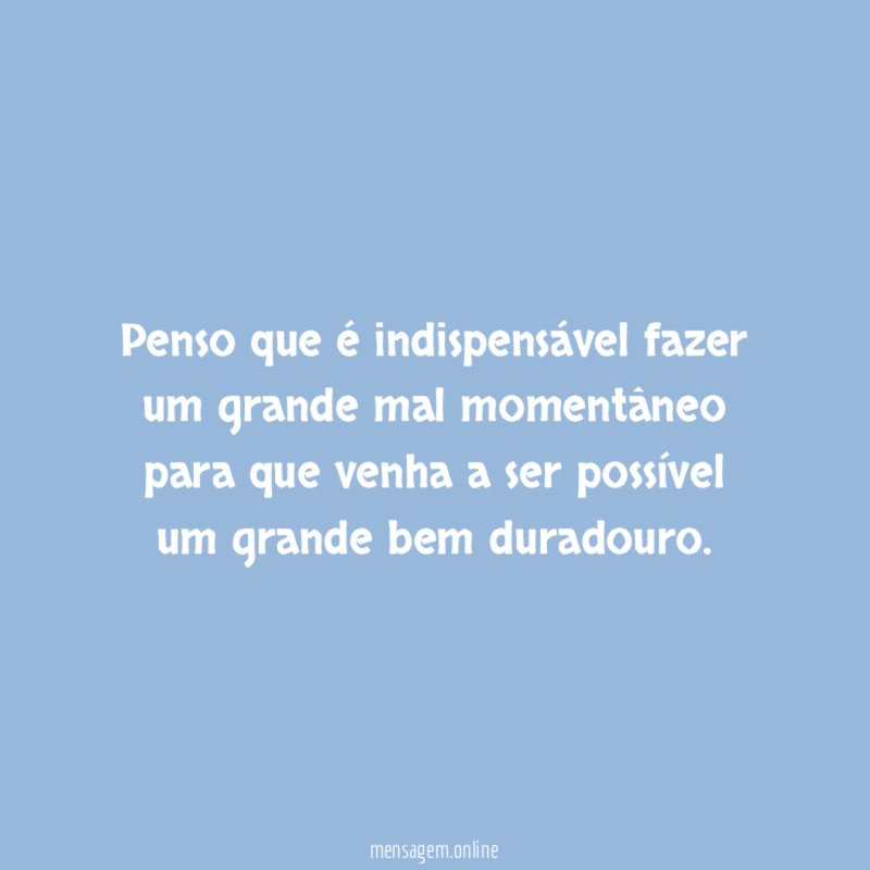 Penso que indispens vel fazer um grande mal