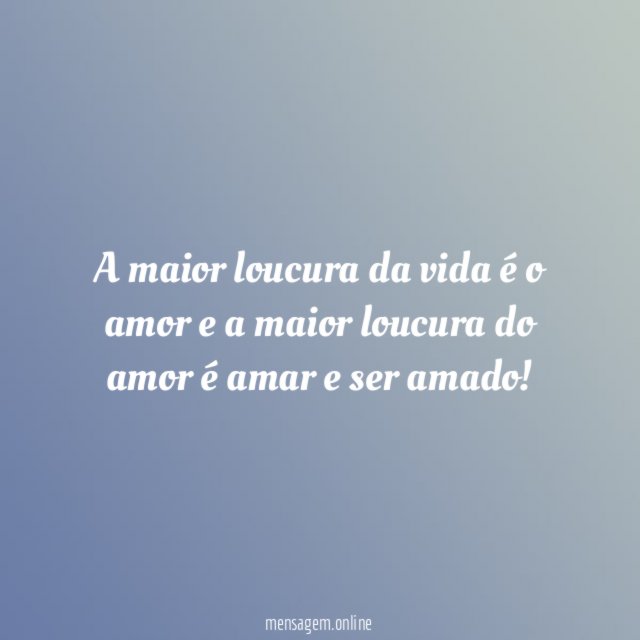 A maior loucura da vida o amor e