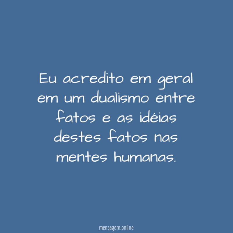 Eu acredito em geral em um dualismo entre