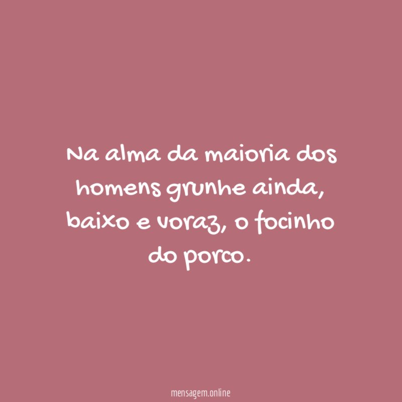 Na alma da maioria dos homens grunhe ainda