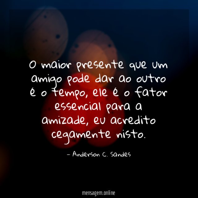 O maior presente que um amigo pode dar ao outro é o tempo