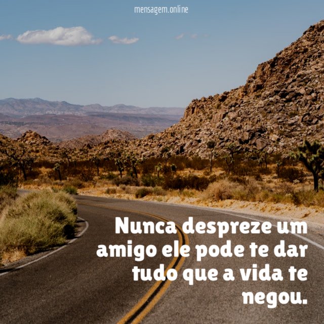 Nunca despreze um amigo ele pode te dar