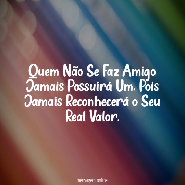 Quem Não Se Faz Amigo Jamais Possuirá Um
