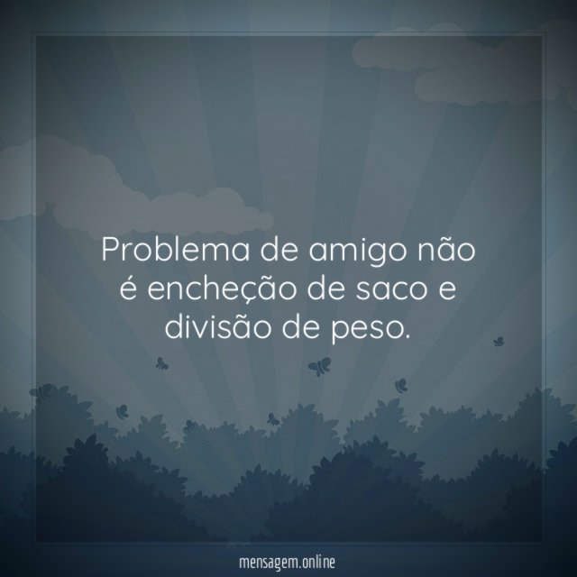 Problema de amigo não é encheção de saco