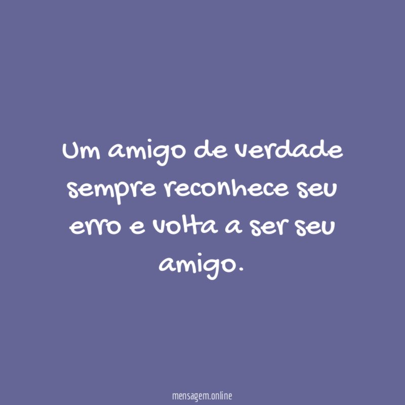 Um amigo de verdade sempre reconhece seu erro