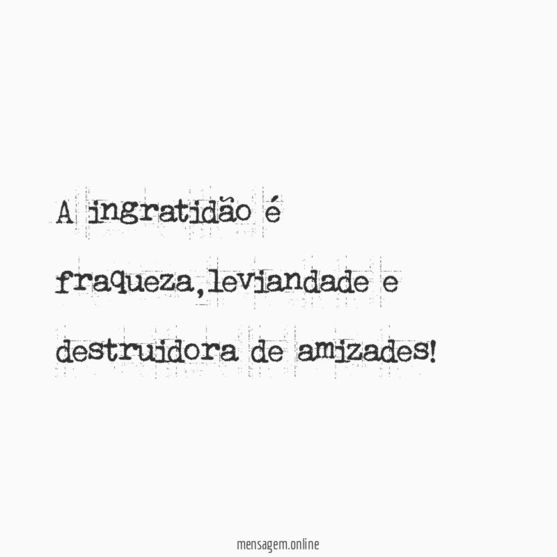 A ingratidão é fraqueza
