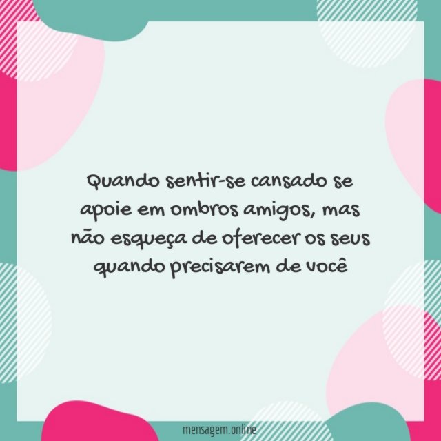 Quando sentir-se cansado se apoie em ombros amigos