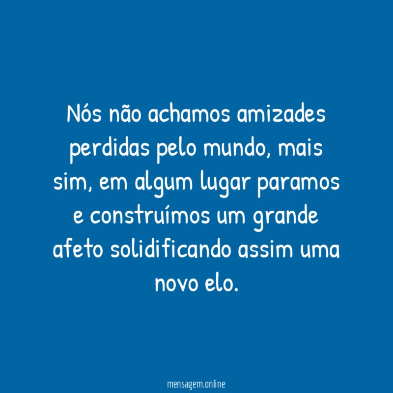 Nós não achamos amizades perdidas pelo mundo