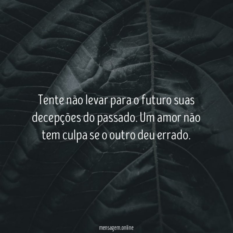 Tente não levar para o futuro suas decepções do passado