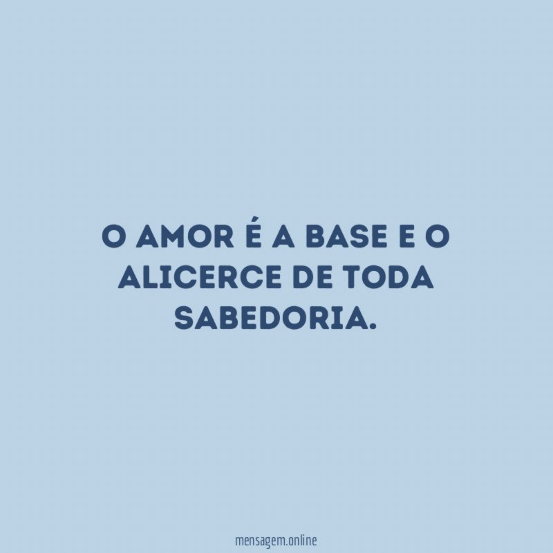 O amor é a base e o alicerce de toda sabedoria