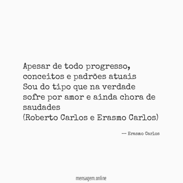 Apesar de todo progresso, conceitos e padrões atuais
Sou do tipo que na verdade sofre por amor e ainda chora de saudades