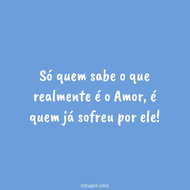 Só quem sabe o que realmente é o Amor