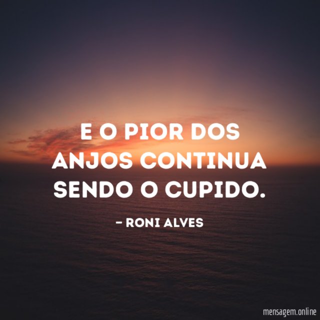 E o pior dos Anjos continua sendo o Cupido