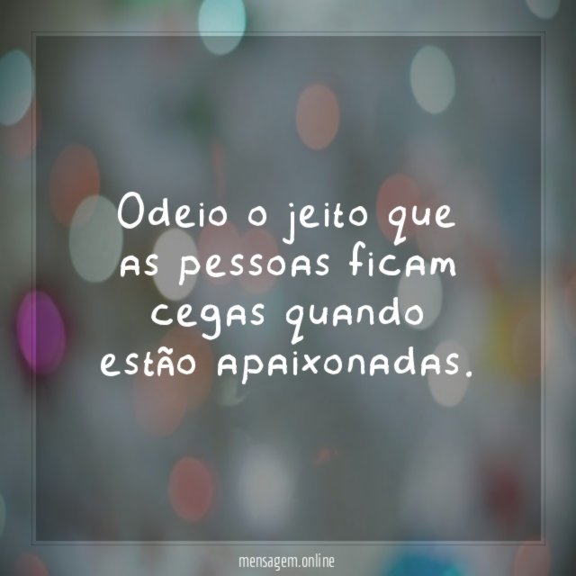 Odeio o jeito que as pessoas ficam cegas quando estão apaixonadas